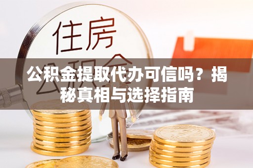 江西公积金提取代办可信吗？揭秘真相与选择指南
