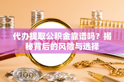 江西代办提取公积金靠谱吗？揭秘背后的风险与选择