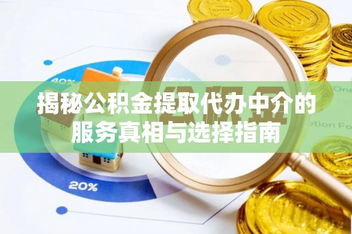 江西揭秘公积金提取代办中介的服务真相与选择指南