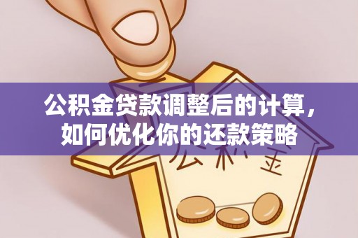 江西公积金贷款调整后的计算，如何优化你的还款策略