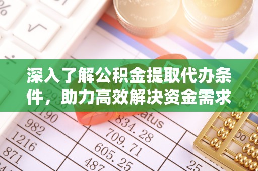 江西深入了解公积金提取代办条件，助力高效解决资金需求