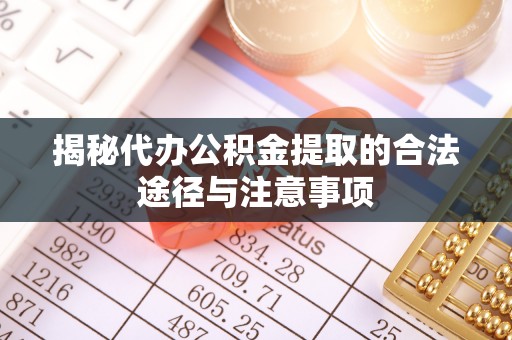江西揭秘代办公积金提取的合法途径与注意事项