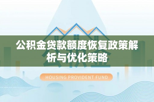 江西公积金贷款额度恢复政策解析与优化策略