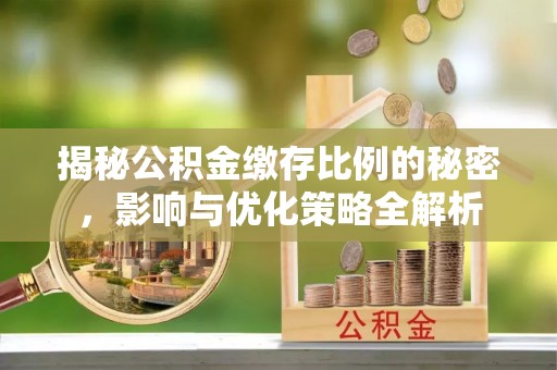 江西揭秘公积金缴存比例的秘密，影响与优化策略全解析