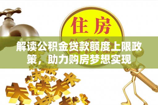 江西解读公积金贷款额度上限政策，助力购房梦想实现