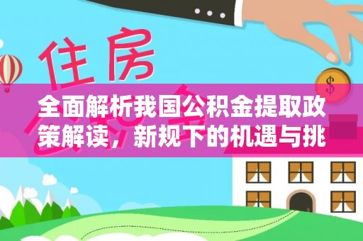 江西全面解析我国公积金提取政策解读，新规下的机遇与挑战
