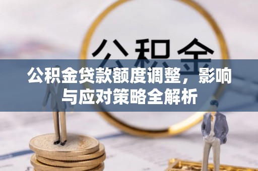 江西公积金贷款额度调整，影响与应对策略全解析