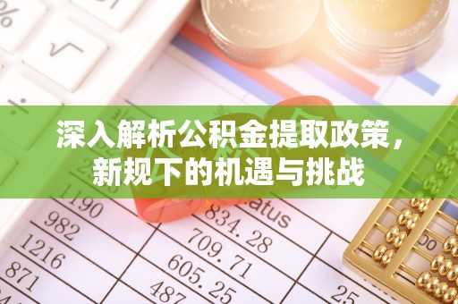 江西深入解析公积金提取政策，新规下的机遇与挑战