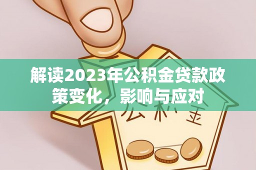 江西解读2023年公积金贷款政策变化，影响与应对
