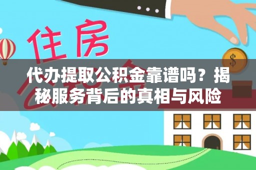 江西代办提取公积金靠谱吗？揭秘服务背后的真相与风险