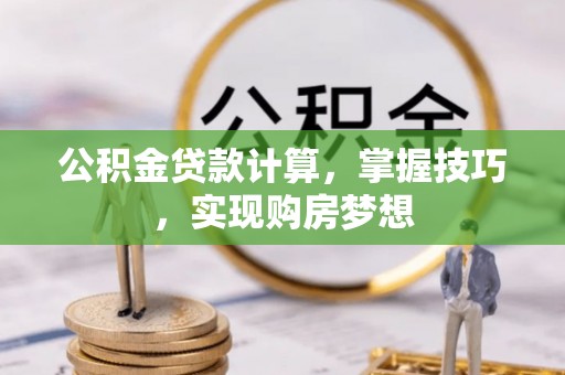 江西公积金贷款计算，掌握技巧，实现购房梦想