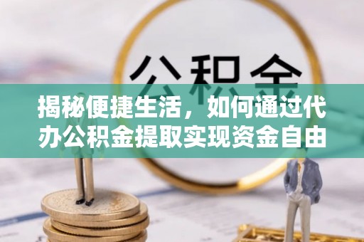 江西揭秘便捷生活，如何通过代办公积金提取实现资金自由