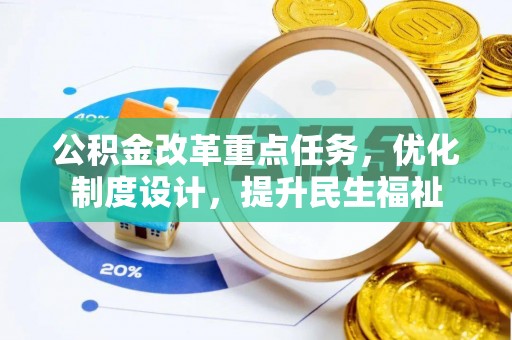 江西公积金改革重点任务，优化制度设计，提升民生福祉
