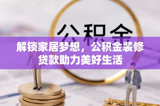 江西解锁家居梦想，公积金装修贷款助力美好生活