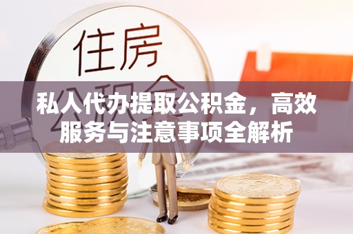 江西私人代办提取公积金，高效服务与注意事项全解析