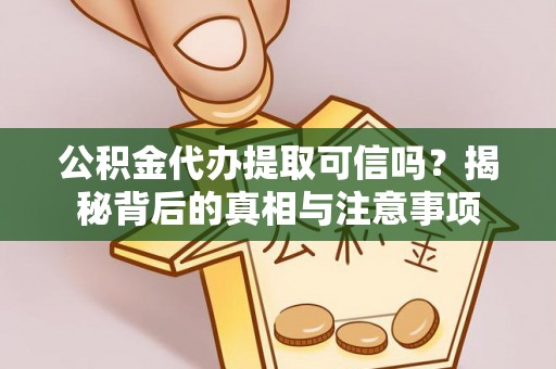 江西公积金代办提取可信吗？揭秘背后的真相与注意事项