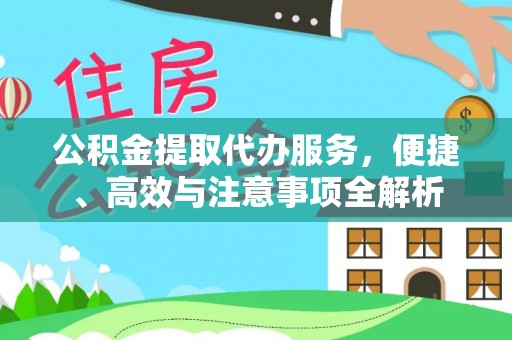 江西公积金提取代办服务，便捷、高效与注意事项全解析