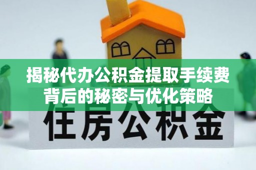 江西揭秘代办公积金提取手续费背后的秘密与优化策略