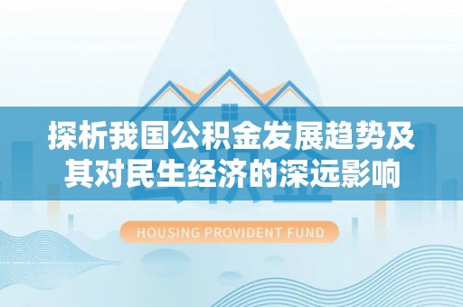 江西探析我国公积金发展趋势及其对民生经济的深远影响
