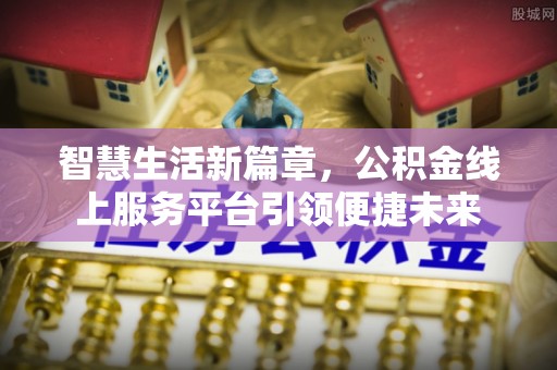 江西智慧生活新篇章，公积金线上服务平台引领便捷未来