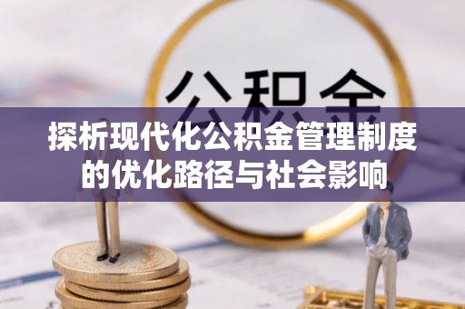 江西探析现代化公积金管理制度的优化路径与社会影响