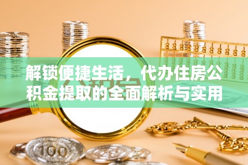 江西解锁便捷生活，代办住房公积金提取的全面解析与实用指南