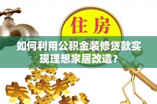 江西如何利用公积金装修贷款实现理想家居改造？