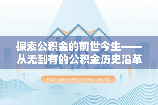 江西探索公积金的前世今生——从无到有的公积金历史沿革