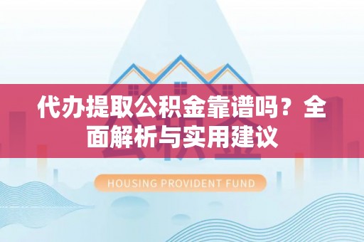 江西代办提取公积金靠谱吗？全面解析与实用建议