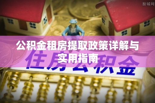 江西公积金租房提取政策详解与实用指南
