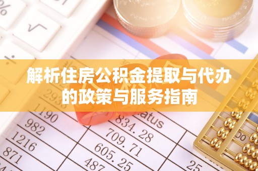 江西解析住房公积金提取与代办的政策与服务指南