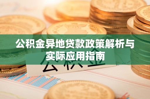 江西公积金异地贷款政策解析与实际应用指南