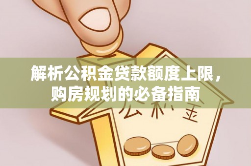江西解析公积金贷款额度上限，购房规划的必备指南