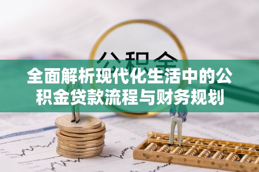 江西全面解析现代化生活中的公积金贷款流程与财务规划