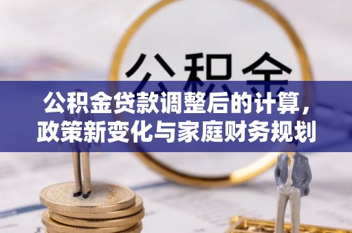 江西公积金贷款调整后的计算，政策新变化与家庭财务规划