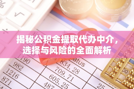 江西揭秘公积金提取代办中介，选择与风险的全面解析