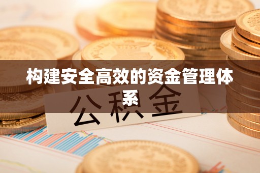 江西构建安全高效的资金管理体系
