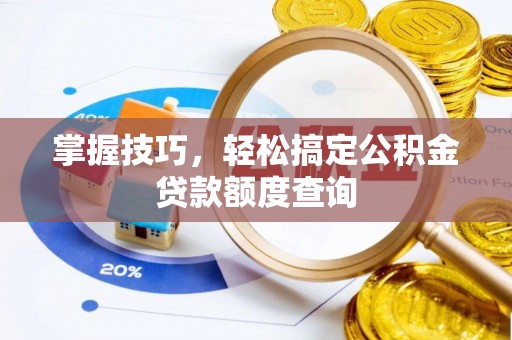 江西掌握技巧，轻松搞定公积金贷款额度查询