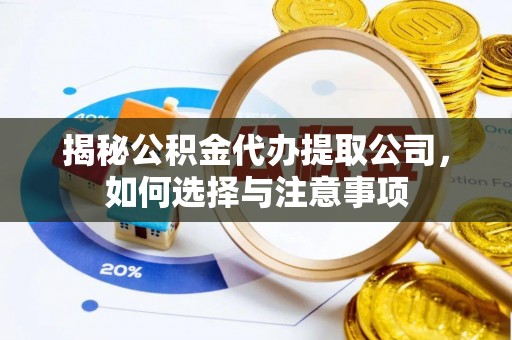 江西揭秘公积金代办提取公司，如何选择与注意事项