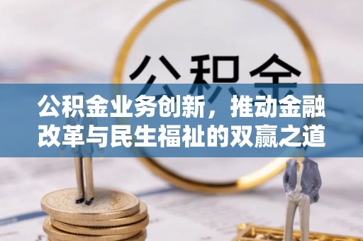 江西公积金业务创新，推动金融改革与民生福祉的双赢之道