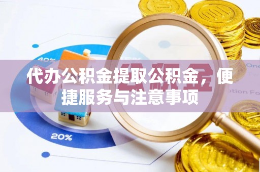 江西代办公积金提取公积金，便捷服务与注意事项