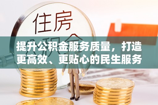江西提升公积金服务质量，打造更高效、更贴心的民生服务体验