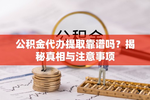 江西公积金代办提取靠谱吗？揭秘真相与注意事项