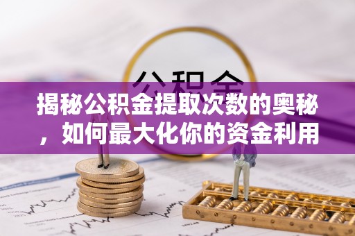 江西揭秘公积金提取次数的奥秘，如何最大化你的资金利用？
