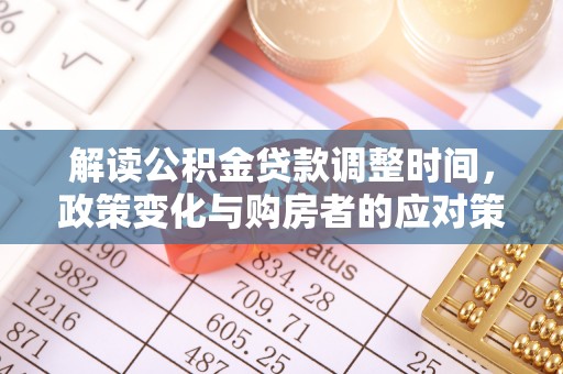 江西解读公积金贷款调整时间，政策变化与购房者的应对策略
