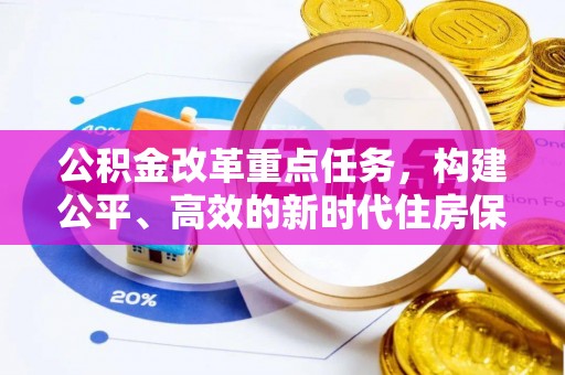 江西公积金改革重点任务，构建公平、高效的新时代住房保障体系