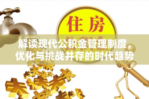 江西解读现代公积金管理制度，优化与挑战并存的时代趋势