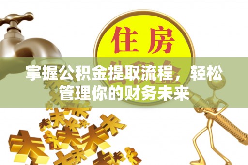 江西掌握公积金提取流程，轻松管理你的财务未来
