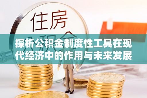 江西探析公积金制度性工具在现代经济中的作用与未来发展趋势