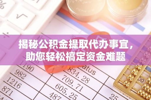 江西揭秘公积金提取代办事宜，助您轻松搞定资金难题